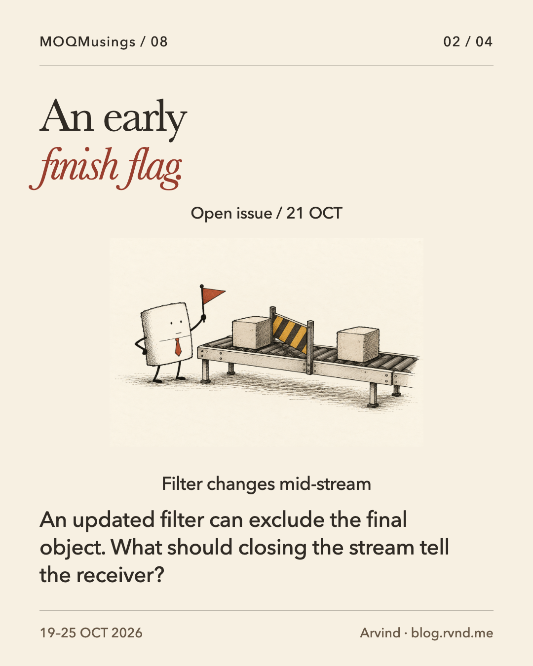 An early finish flag. Packet stands holding a finish flag beside a lowered gate that separates two cargo blocks on a conveyor. The flag is premature because one block is held back. An updated filter can exclude the final object. What should closing the stream tell the receiver?